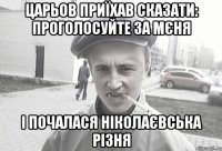 ЦАРЬОВ ПРИЇХАВ СКАЗАТИ: ПРОГОЛОСУЙТЕ ЗА МЄНЯ І ПОЧАЛАСЯ НІКОЛАЄВСЬКА РІЗНЯ