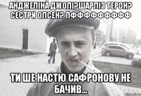 Анджеліна Джолі?Шарліз Терон? Сестри Олсен? ПФФФФФФФФФ Ти ше Настю Сафронову не бачив...