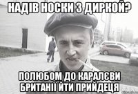 надів носки з диркой? полюбом до каралєви британії йти прийдеця