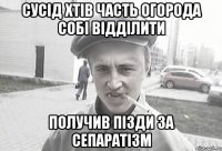 СУСІД ХТІВ ЧАСТЬ ОГОРОДА СОБІ ВІДДІЛИТИ ПОЛУЧИВ ПІЗДИ ЗА СЕПАРАТІЗМ