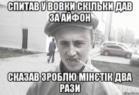 СПИТАВ У ВОВКИ СКІЛЬКИ ДАВ ЗА АЙФОН СКАЗАВ ЗРОБЛЮ МІНЄТІК ДВА РАЗИ