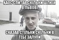 Хаос спитав скільки шлюх в львові сказав стільки скільки в тебе залупи