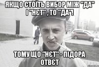 якщо стоїть вибор між "да" і "нєт" , то "да"! тому що "нєт" - підора отвєт