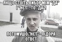 якщо стоїть вибор між "да" і "нєт" , то "да"! потомушо "нєт" - підора отвєт