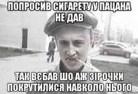 попросив сигарету у пацана не дав так вєбав шо аж зірочки покрутилися навколо нього