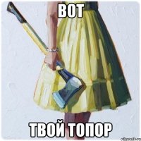 Вот Твой топор