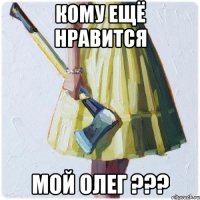 КОМУ ЕЩЁ НРАВИТСЯ МОЙ ОЛЕГ ???