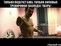 только подсчет БЖУ, только силовые тренировки! Паскуда! Тварь! 