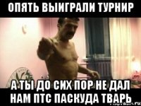 ОПЯТЬ ВЫИГРАЛИ ТУРНИР А ТЫ ДО СИХ ПОР НЕ ДАЛ НАМ ПТС ПАСКУДА ТВАРЬ