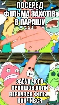 Посеред фільма захотів в парашу Забув чого прийшов,коли вернувся фільм кончився