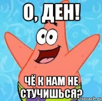 О, Ден! Чё к нам не стучишься?