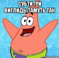 Субтитри виглидытамуть так 