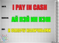 I pay in cash Ай пэй ин кэш Я оплачу наличными