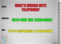 What's wrong with telephone? Уотс ронг уиз тэлэфоун? Что-то случилось с телефоном