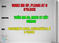 Wake me up, please at 8 o'clock Уэйк ми ап, плиз эт эйт оклок Разбудите меня, пожалуйста, в 8 часов