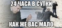 24 ЧАСА В СУТКИ КАК ЖЕ ВАС МАЛО