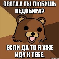 Света а ты любишь педобира? Если да то я уже иду к тебе.