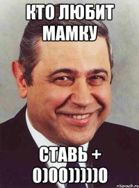 КТО ЛЮБИТ МАМКУ СТАВЬ + 0)00)))))0