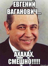 Евгений Ваганович... Ахахах, смешно!!!!!