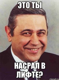 Это ты насрал в лифте?