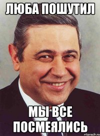 Люба пошутил Мы все посмеялись