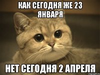 как сегодня же 23 января нет сегодня 2 апреля