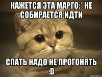 Кажется эта Марго:* не собирается идти Спать надо не прогонять :D