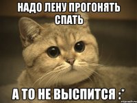 Надо Лену прогонять спать А то не выспится :*