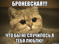 Броневская!!! Что бы не случилось,я тебя люблю!