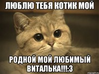 Люблю тебя котик мой Родной мой любимый Виталька!!!:3