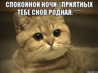 Спокойной ночи:* Приятных тебе снов родная:**** 