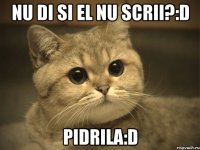 nu di si el nu scrii?:D pidrila:D