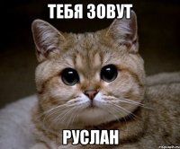 Тебя зовут РУСЛАН