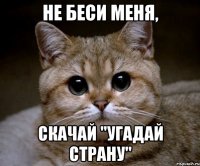 Не беси меня, скачай "Угадай страну"