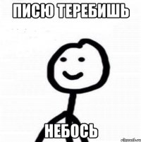 Писю теребишь небось