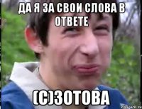 ДА Я ЗА СВОИ СЛОВА В ОТВЕТЕ (С)ЗОТОВА