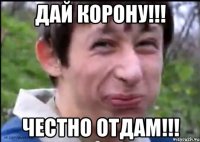 Дай корону!!! Честно отдам!!!