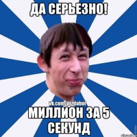 Да серьезно! Миллион за 5 секунд