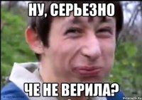 ну, серьезно че не верила?