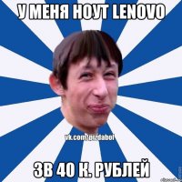 У меня ноут Lenovo Зв 40 к. Рублей