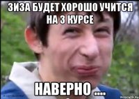 Зиза будет хорошо учится на 3 курсе наверно ....