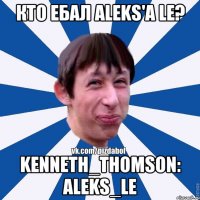 Кто ебал Aleks'a Le? Kenneth_Thomson: Aleks_Le