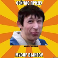 Сейчас приду Мусор вынесу