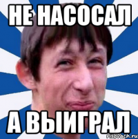 НЕ НАСОСАЛ А ВЫИГРАЛ