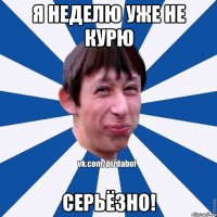 я неделю уже не курю серьёзно!