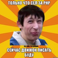 Только что сел за php сейчас движок писать буду