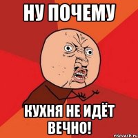 Ну почему Кухня не идёт вечно!