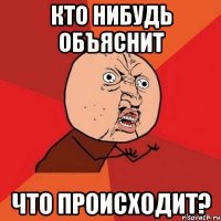 кто нибудь объяснит Что происходит?