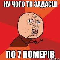 Ну чого ти задаєш по 7 номерів