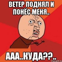 ветер поднял и понёс меня.. ааа..куда??..